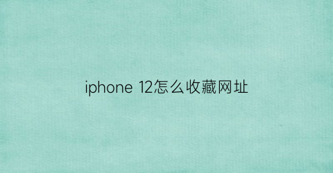 iphone 12怎么收藏网址